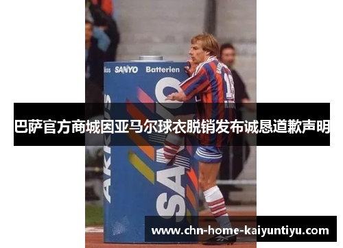 巴萨官方商城因亚马尔球衣脱销发布诚恳道歉声明