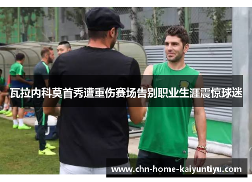 瓦拉内科莫首秀遭重伤赛场告别职业生涯震惊球迷