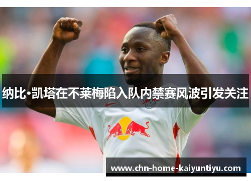 纳比·凯塔在不莱梅陷入队内禁赛风波引发关注