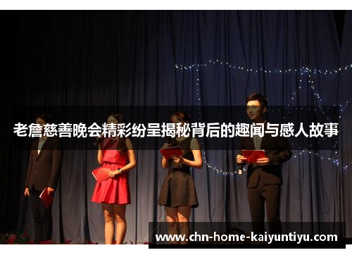 老詹慈善晚会精彩纷呈揭秘背后的趣闻与感人故事