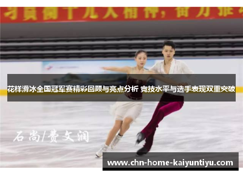 花样滑冰全国冠军赛精彩回顾与亮点分析 竞技水平与选手表现双重突破 花样滑冰全国冠军赛精彩回顾与亮点分析 竞技水平与选手表现双重突破