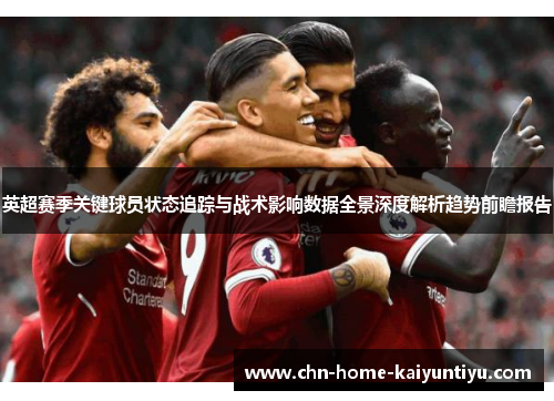 英超赛季关键球员状态追踪与战术影响数据全景深度解析趋势前瞻报告