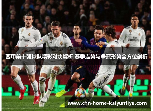 西甲前十强球队精彩对决解析 赛季走势与争冠形势全方位剖析