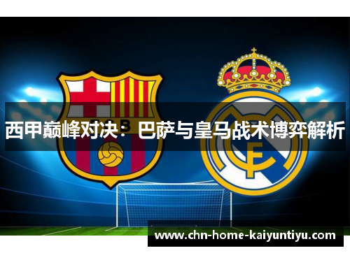 西甲巅峰对决：巴萨与皇马战术博弈解析