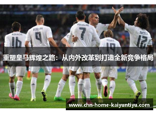重塑皇马辉煌之路：从内外改革到打造全新竞争格局