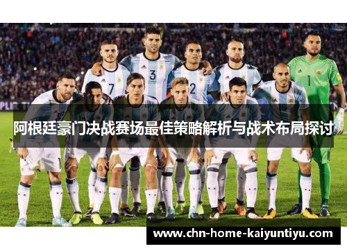 阿根廷豪门决战赛场最佳策略解析与战术布局探讨