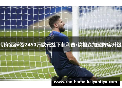 切尔西斥资2450万欧元签下菲利普·约根森加盟阵容升级