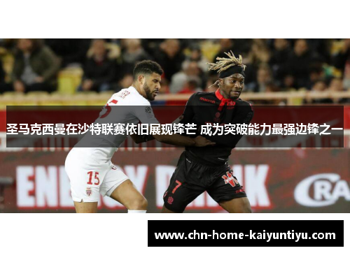 圣马克西曼在沙特联赛依旧展现锋芒 成为突破能力最强边锋之一