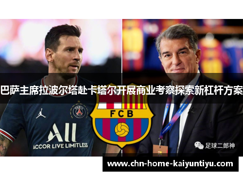巴萨主席拉波尔塔赴卡塔尔开展商业考察探索新杠杆方案
