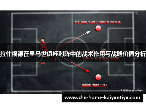 拉什福德在皇马世俱杯对阵中的战术作用与战略价值分析