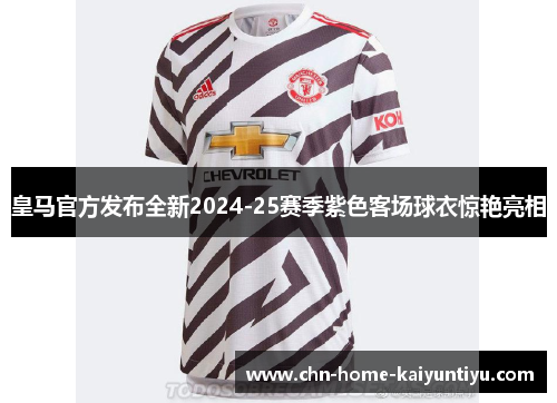 皇马官方发布全新2024-25赛季紫色客场球衣惊艳亮相