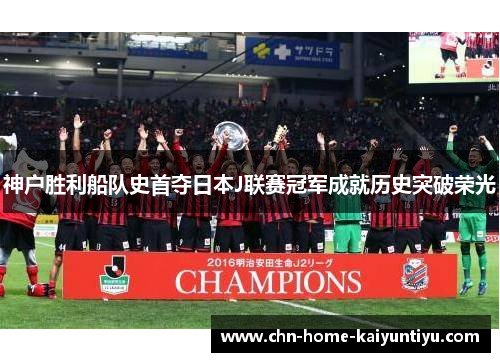 神户胜利船队史首夺日本J联赛冠军成就历史突破荣光