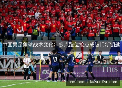 中国男足角球战术变化：多点跑位抢点成破门新钥匙
