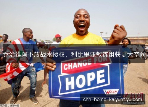 乔治维阿下放战术授权，利比里亚教练组获更大空间