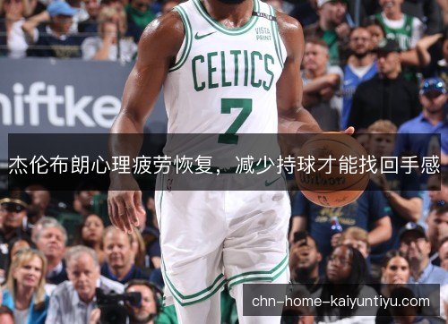杰伦布朗心理疲劳恢复，减少持球才能找回手感