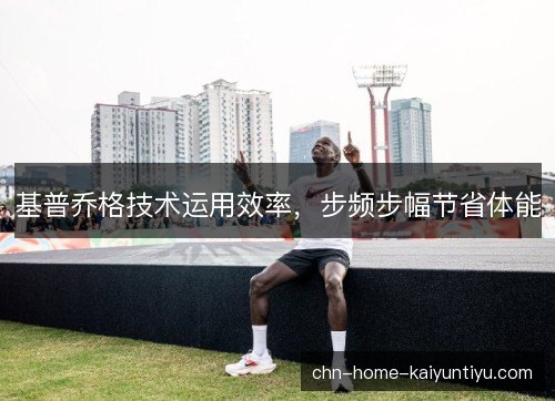 基普乔格技术运用效率，步频步幅节省体能