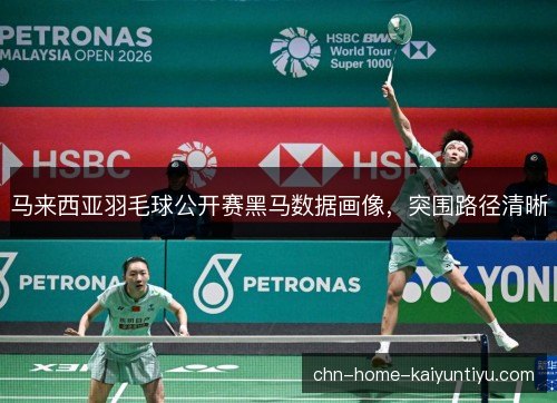 马来西亚羽毛球公开赛黑马数据画像，突围路径清晰